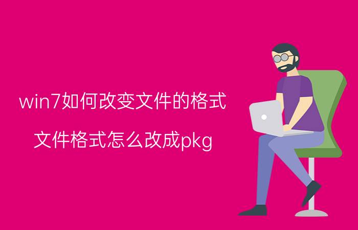 win7如何改变文件的格式 文件格式怎么改成pkg？